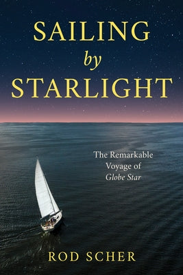 Sailing by Starlight: The Remarkable Voyage of Globe Star by Scher, Rod