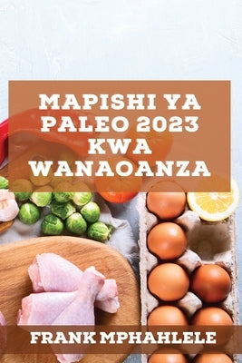 Mapishi Ya Paleo 2023 Kwa Wanaoanza: Mapishi Bora Ya Kupunguza Uzito by Mphahlele, Frank