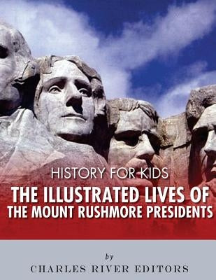 History for Kids: The Illustrated Lives of the Mount Rushmore Presidents - George Washington, Thomas Jefferson, Abraham Lincoln and Theo by Charles River Editors