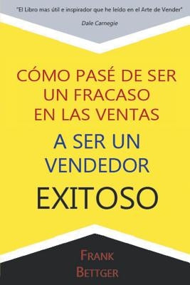 Como Pase de Ser un fracaso en las Ventas a Ser un Vendedor Exitoso by Bettger, Frank