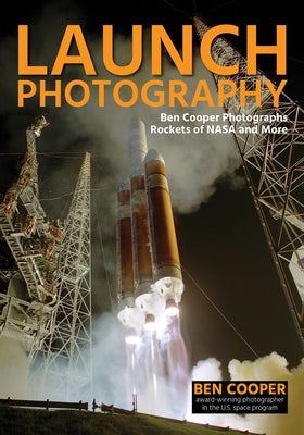 Launch Photography: Ben Cooper Photographs Rockets of NASA and More by Cooper, Ben