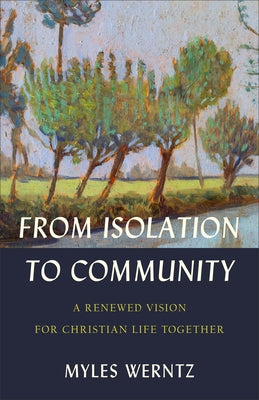 From Isolation to Community: A Renewed Vision for Christian Life Together by Werntz, Myles