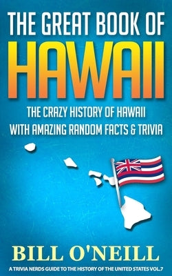 The Great Book of Hawaii: The Crazy History of Hawaii with Amazing Random Facts & Trivia by O'Neill, Bill