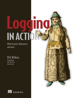 Logging in Action: With Fluentd, Kubernetes and More by Wilkins, Phil