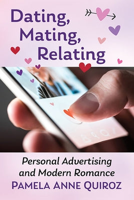 Dating, Mating, Relating: Personal Advertising and Modern Romance by Quiroz, Pamela Anne
