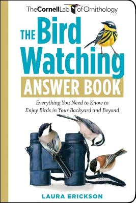 The Bird Watching Answer Book: Everything You Need to Know to Enjoy Birds in Your Backyard and Beyond by Erickson, Laura