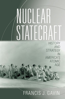 Nuclear Statecraft: History and Strategy in America's Atomic Age by Gavin, Francis J.