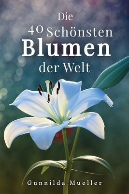 Die 40 Schönsten Blumen der Welt Bilderbuch: Geschenkbuch für Alzheimerpatienten und Senioren mit Demenz. by Mueller, Gunnilda