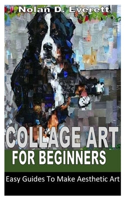 Collage Art for Beginners: Easy Guides To Make Aesthetic Art by Everett, Nolan D.