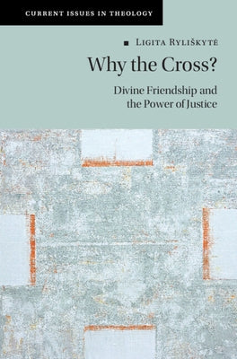 Why the Cross?: Divine Friendship and the Power of Justice by Ryliskyte, Ligita