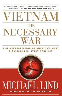 Vietnam the Necessary War: A Reinterpretation of America's Most Disastrous Military Conflict by Lind, Michael