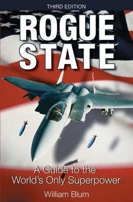 Rogue State: A Guide to the World's Only Superpower by Blum, William