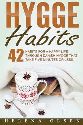 Hygge Habits: 42 Habits for a Happy Life through Danish Hygge that take Five Minutes or Less by Olsen, Helena