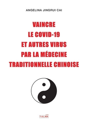 Vaincre le Covid-19 et autres virus par la médecine traditionnelle chinoise by Cai, Angelina Jingrui