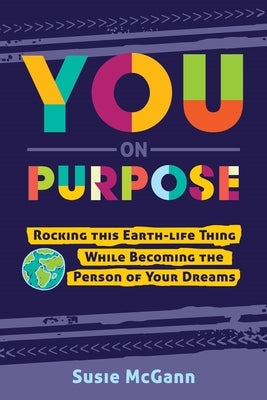 You on Purpose: Rocking This Earth-Life Thing While Becoming the Person of Your Dreams by McGann, Susie