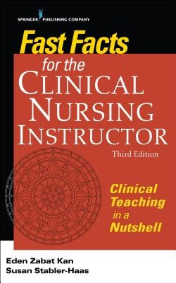 Fast Facts for the Clinical Nursing Instructor: Clinical Teaching in a Nutshell by Kan, Eden Zabat