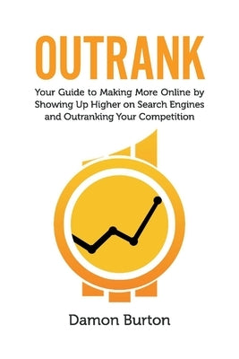 Outrank: Your Guide to Making More Online by Showing Up Higher on Search Engines and Outranking Your Competition by Burton, Damon