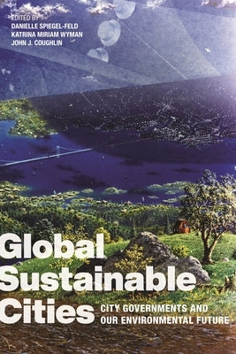 Global Sustainable Cities: City Governments and Our Environmental Future by Spiegel-Feld, Danielle