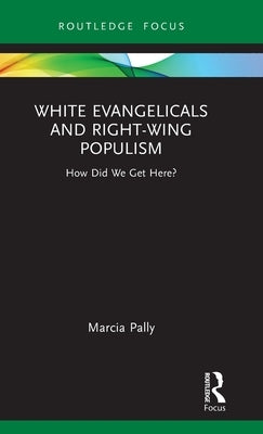 White Evangelicals and Right-Wing Populism: How Did We Get Here? by Pally, Marcia