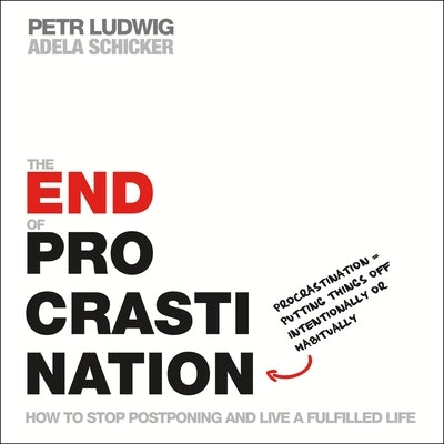 The End of Procrastination: How to Stop Postponing and Live a Fulfilled Life by Ludwig, Petr