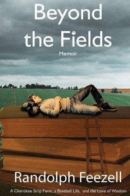 Beyond the Fields: A Cherokee Strip Farm, a Baseball Life, and the Love of Wisdom by Feezell, Randolph