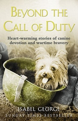 Beyond the Call of Duty: Heart-Warming Stories of Canine Devotion and Bravery by George, Isabel