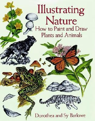 Illustrating Nature: How to Paint and Draw Plants and Animals by Barlowe, Dorothea
