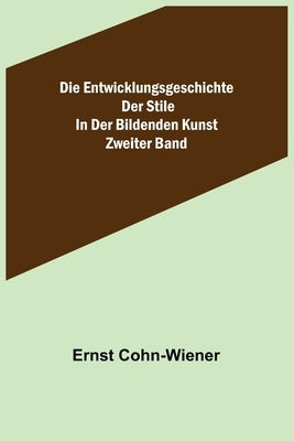 Die Entwicklungsgeschichte der Stile in der bildenden Kunst. Zweiter Band. by Cohn-Wiener, Ernst