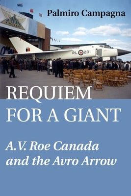 Requiem for a Giant: A.V. Roe Canada and the Avro Arrow by Campagna, Palmiro