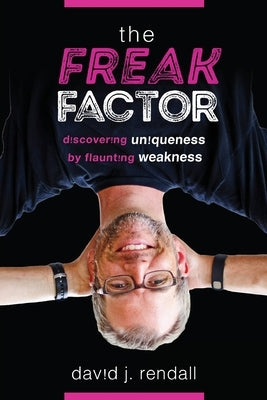The Freak Factor: Discovering Uniqueness by Flaunting Weakness by Rendall, David J.