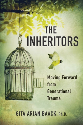 The Inheritors: Moving Forward from Generational Trauma by Arian Baack Phd, Gita