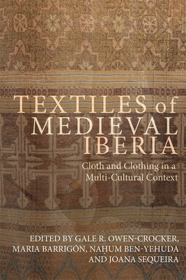 Textiles of Medieval Iberia: Cloth and Clothing in a Multi-Cultural Context by Owen-Crocker, Gale R.