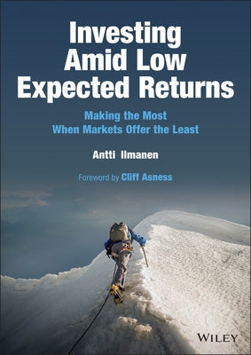 Investing Amid Low Expected Returns: Making the Most When Markets Offer the Least by Ilmanen, Antti