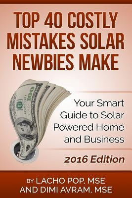 Top 40 Costly Mistakes Solar Newbies Make: Your Smart Guide to Solar Powered Home and Business by Avram Mse, DIMI