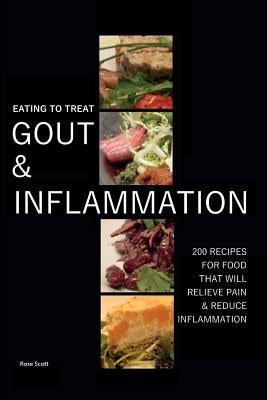 Eating To Treat Gout And Inflammation: 200 Recipes for food that will relieve pain & reduce inflammation by Scott, Rose