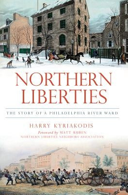 Northern Liberties:: The Story of a Philadelphia River Ward by Kyriakodis, Harry