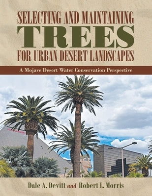 Selecting and Maintaining Trees for Urban Desert Landscapes: A Mojave Desert Water Conservation Perspective by Devitt, Dale A.