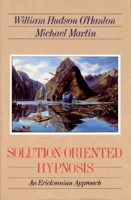 Solution-Oriented Hypnosis: An Ericksonian Approach by O'Hanlon, William Hudson