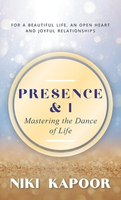 Presence & I: Mastering the Dance of Life by Kapoor, Niki