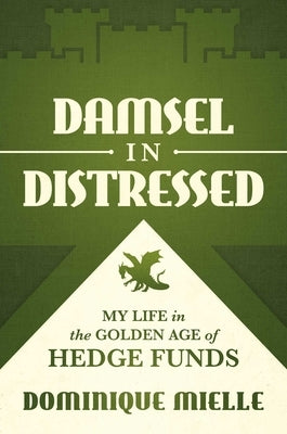 Damsel in Distressed: My Life in the Golden Age of Hedge Funds by Mielle, Dominique