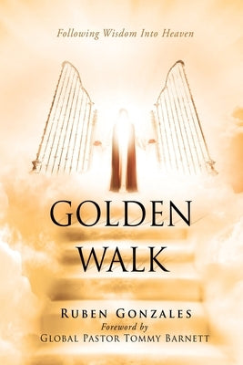 Golden Walk: Following Wisdom Into Heaven by Gonzales, Ruben