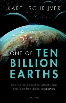 One of Ten Billion Earths: How We Learn about Our Planet's Past and Future from Distant Exoplanets by Schrijver, Karel