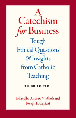 A Catechism for Business: Tough Ethical Questions & Insights from Catholic Teaching by Abela, Andrew