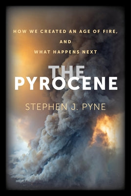 The Pyrocene: How We Created an Age of Fire, and What Happens Next by Pyne, Stephen J.