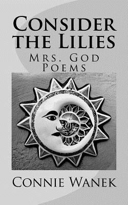 Consider the Lilies: Mrs. God Poems by Wanek, Connie