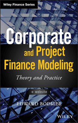 Corporate and Project Finance Modeling: Theory andPractice by Bodmer, Edward
