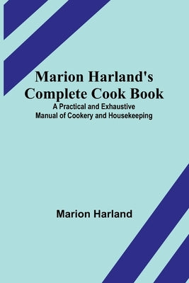 Marion Harland's Complete Cook Book; A Practical and Exhaustive Manual of Cookery and Housekeeping by Harland, Marion