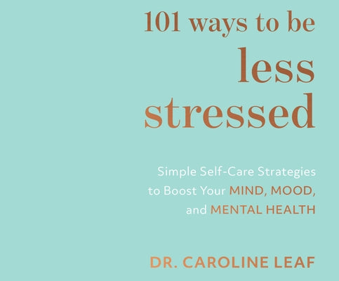 101 Ways to Be Less Stressed: Simple Self-Care Strategies to Boost Your Mind, Mood, and Mental Health by Leaf, Caroline
