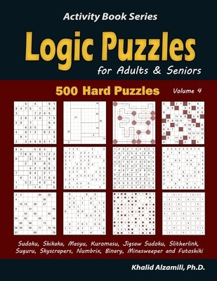 Logic Puzzles for Adults & Seniors: 500 Hard Puzzles (Sudoku, Shikaka, Masyu, Kuromasu, Jigsaw Sudoku, Slitherlink, Suguru, Skyscrapers, Numbrix, Bina by Alzamili, Khalid