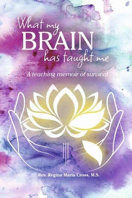 What My Brain Has Taught Me by M. S., Rev Regina Maria Cross